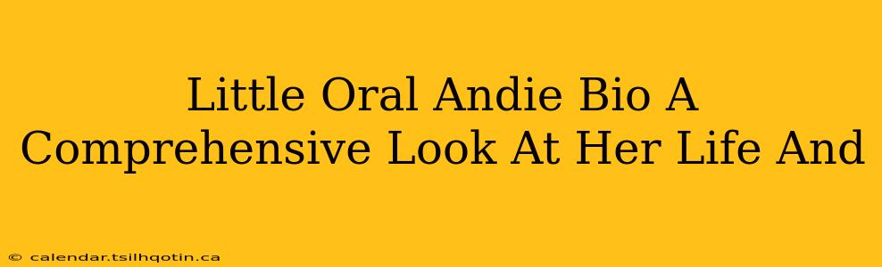 Little Oral Andie Bio A Comprehensive Look At Her Life And