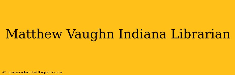 Matthew Vaughn Indiana Librarian